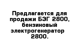 Предлагается для продажи БЭГ-2800, бензиновый электрогенератор - 2800.